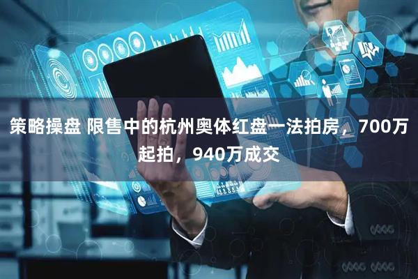 策略操盘 限售中的杭州奥体红盘一法拍房，700万起拍，940万成交