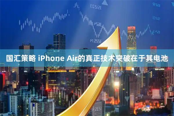 国汇策略 iPhone Air的真正技术突破在于其电池