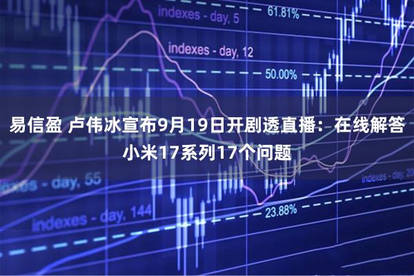易信盈 卢伟冰宣布9月19日开剧透直播：在线解答小米17系列17个问题