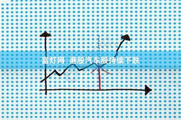 富灯网  港股汽车股持续下跌