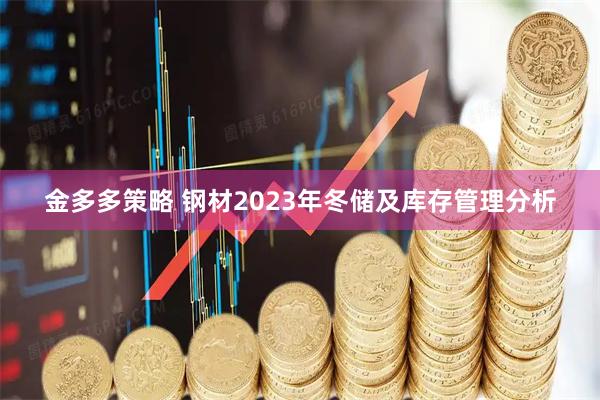 金多多策略 钢材2023年冬储及库存管理分析
