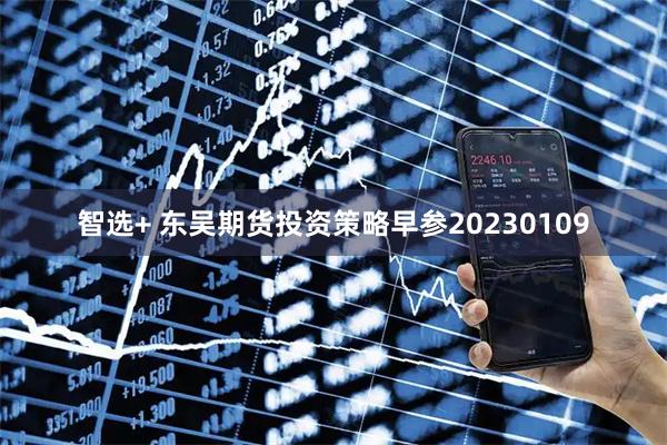 智选+ 东吴期货投资策略早参20230109