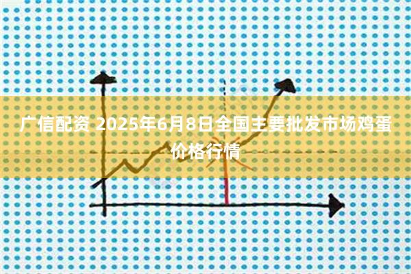 广信配资 2025年6月8日全国主要批发市场鸡蛋价格行情