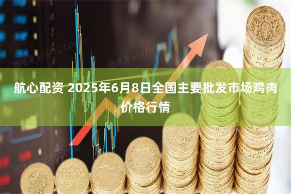 航心配资 2025年6月8日全国主要批发市场鸡肉价格行情