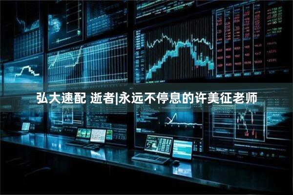 弘大速配 逝者|永远不停息的许美征老师