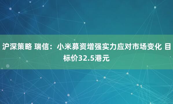 沪深策略 瑞信：小米募资增强实力应对市场变化 目标价32.5港元