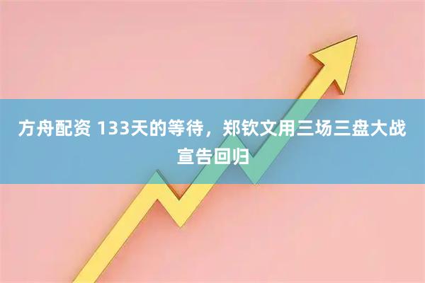 方舟配资 133天的等待，郑钦文用三场三盘大战宣告回归