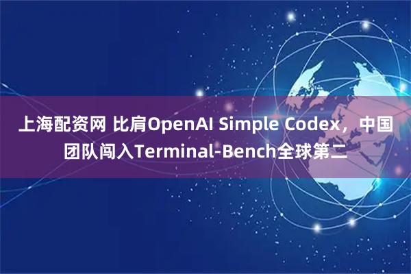 上海配资网 比肩OpenAI Simple Codex，中国团队闯入Terminal-Bench全球第二