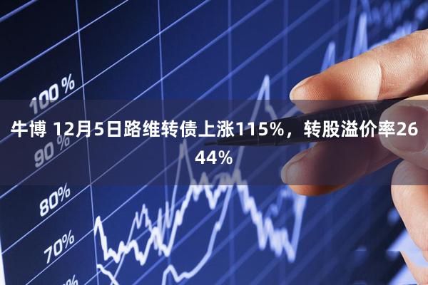 牛博 12月5日路维转债上涨115%，转股溢价率2644%
