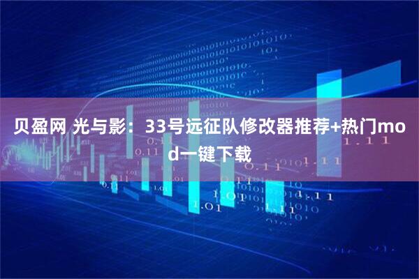 贝盈网 光与影：33号远征队修改器推荐+热门mod一键下载