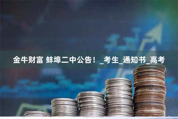 金牛财富 蚌埠二中公告！_考生_通知书_高考
