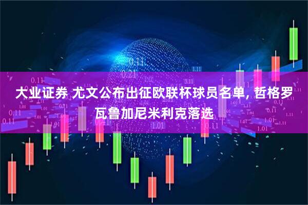 大业证券 尤文公布出征欧联杯球员名单, 哲格罗瓦鲁加尼米利克落选